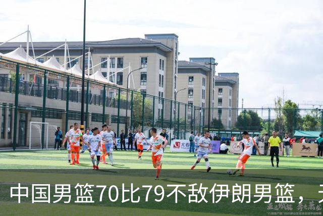 中国男篮70比79不敌伊朗男篮，无缘铜牌，创亚运会历史第二差战绩