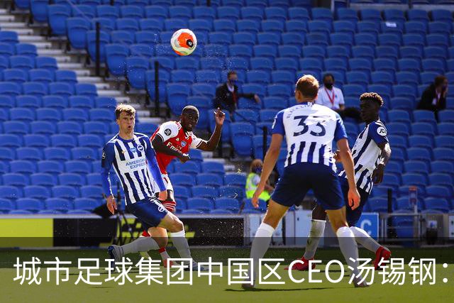 城市足球集团中国区CEO汤锡钢：中国最缺的是社区足球